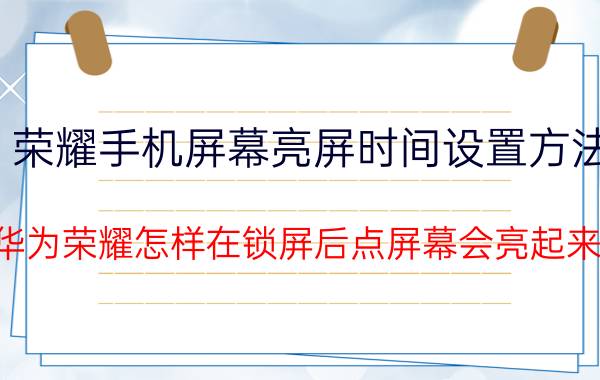 荣耀手机屏幕亮屏时间设置方法 华为荣耀怎样在锁屏后点屏幕会亮起来？